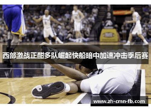 西部激战正酣多队崛起快船暗中加速冲击季后赛