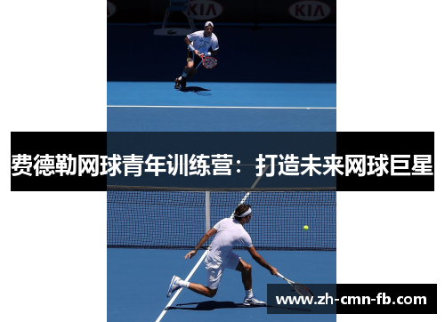 费德勒网球青年训练营:打造未来网球巨星 费德勒网球青年训练营:打造未来网球巨星