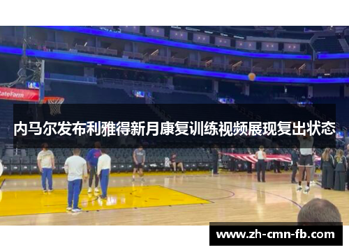 内马尔发布利雅得新月康复训练视频展现复出状态 内马尔发布利雅得新月康复训练视频展现复出状态