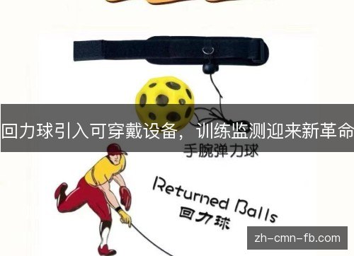 回力球引入可穿戴设备,训练监测迎来新革命 回力球引入可穿戴设备,训练监测迎来新革命