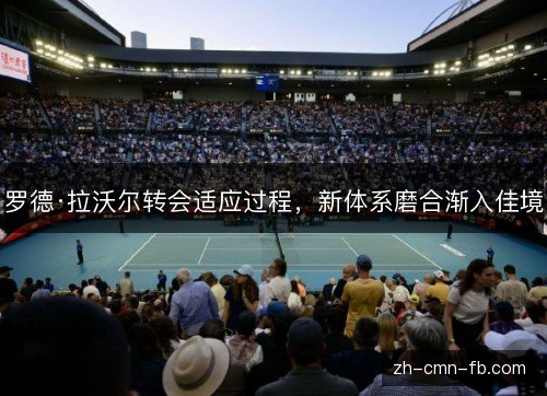 罗德·拉沃尔转会适应过程，新体系磨合渐入佳境