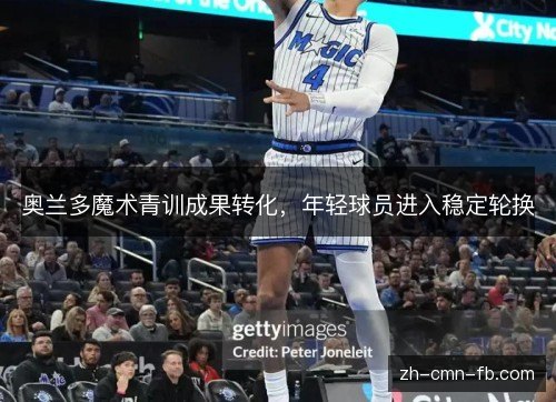 奥兰多魔术青训成果转化，年轻球员进入稳定轮换