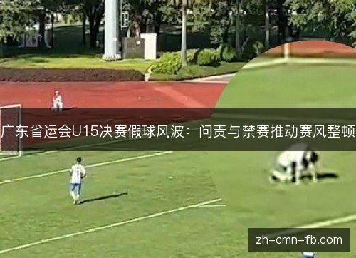 广东省运会U15决赛假球风波：问责与禁赛推动赛风整顿